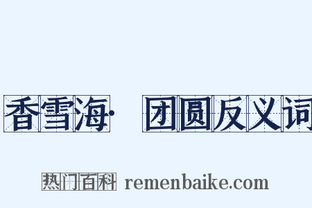 香雪海·团圆反义词是什么意思的图片